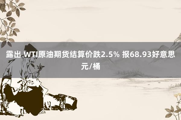 露出 WTI原油期货结算价跌2.5% 报68.93好意思元/桶